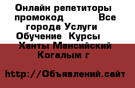 Онлайн репетиторы (промокод 48544) - Все города Услуги » Обучение. Курсы   . Ханты-Мансийский,Когалым г.